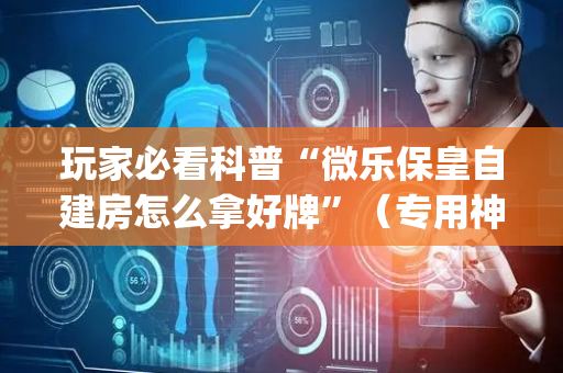 玩家必看科普“微乐保皇自建房怎么拿好牌”（专用神器)