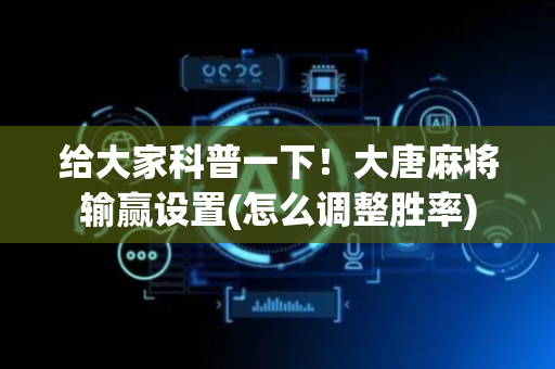 给大家科普一下！大唐麻将输赢设置(怎么调整胜率)
