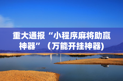重大通报“小程序麻将助赢神器”（万能开挂神器)