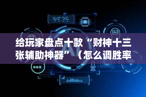给玩家盘点十款“财神十三张辅助神器”（怎么调胜率)
