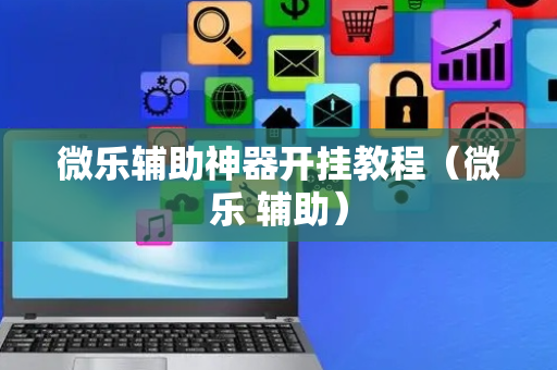 微乐辅助神器开挂教程（微乐 辅助）