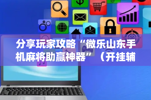 分享玩家攻略“微乐山东手机麻将助赢神器”（开挂辅助脚本)