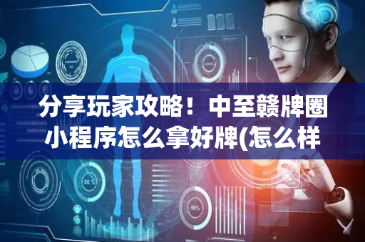 分享玩家攻略！中至赣牌圈小程序怎么拿好牌(怎么样来好牌)
