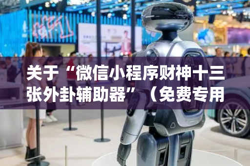 关于“微信小程序财神十三张外卦辅助器”（免费专用神器)