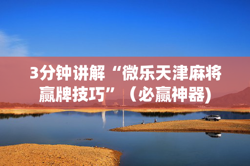 3分钟讲解“微乐天津麻将赢牌技巧”（必赢神器)