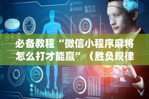 必备教程“微信小程序麻将怎么打才能赢”（胜负规律拿好牌)