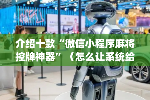 介绍十款“微信小程序麻将控牌神器”（怎么让系统给自己好牌)