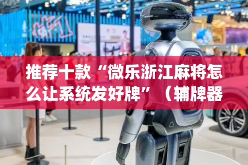 推荐十款“微乐浙江麻将怎么让系统发好牌”（辅牌器插件购买)