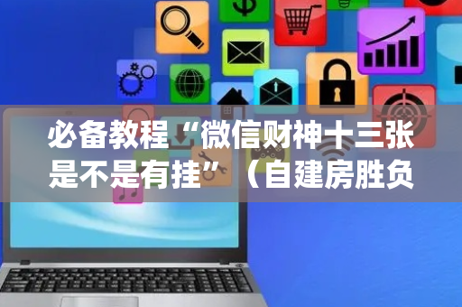 必备教程“微信财神十三张是不是有挂”（自建房胜负规律)