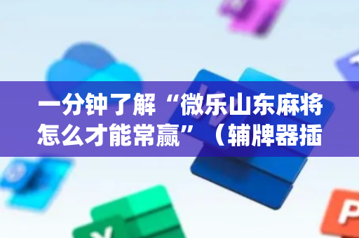 一分钟了解“微乐山东麻将怎么才能常赢”（辅牌器插件购买)