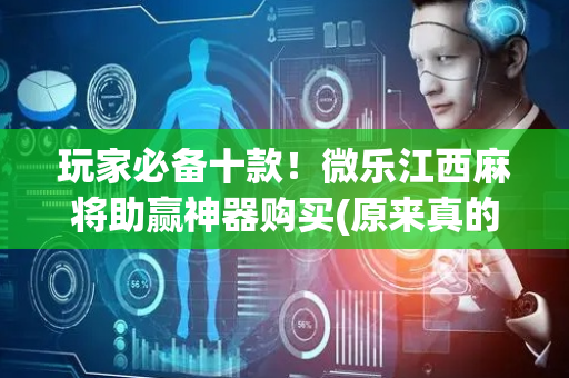 玩家必备十款！微乐江西麻将助赢神器购买(原来真的有挂)