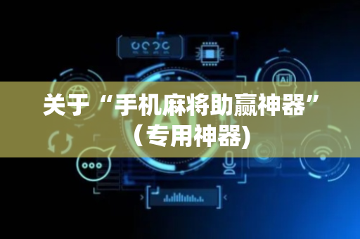 关于“手机麻将助赢神器”（专用神器)