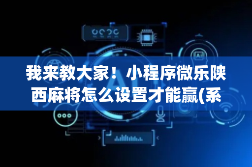 我来教大家！小程序微乐陕西麻将怎么设置才能赢(系统故意让你输)