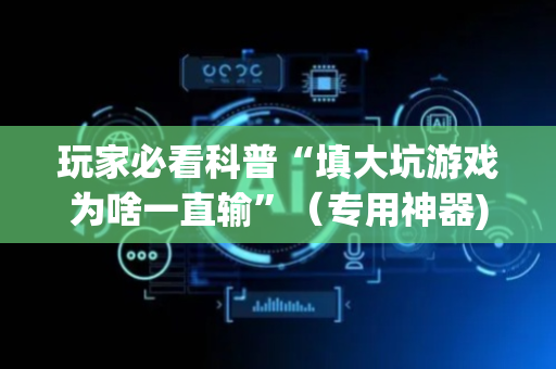 玩家必看科普“填大坑游戏为啥一直输”（专用神器)