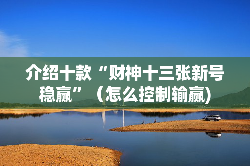 介绍十款“财神十三张新号稳赢”（怎么控制输赢)