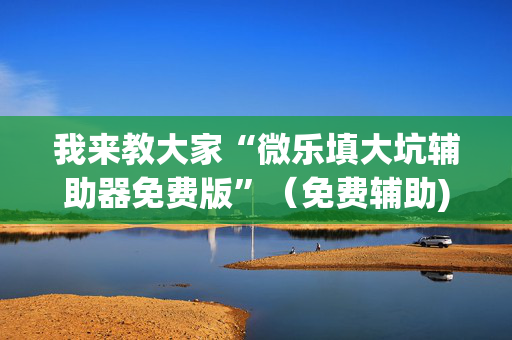 我来教大家“微乐填大坑辅助器免费版”（免费辅助)