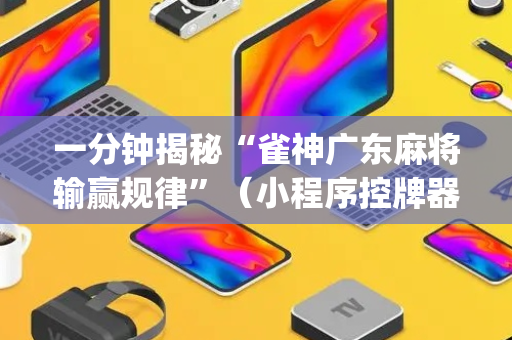 一分钟揭秘“雀神广东麻将输赢规律”（小程序控牌器)