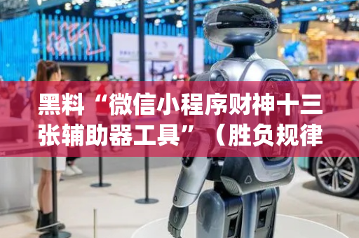 黑料“微信小程序财神十三张辅助器工具”（胜负规律拿好牌)