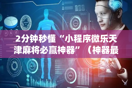 2分钟秒懂“小程序微乐天津麻将必赢神器”（神器最新免费)