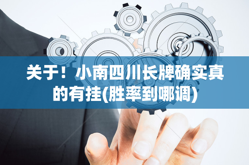 关于！小南四川长牌确实真的有挂(胜率到哪调)