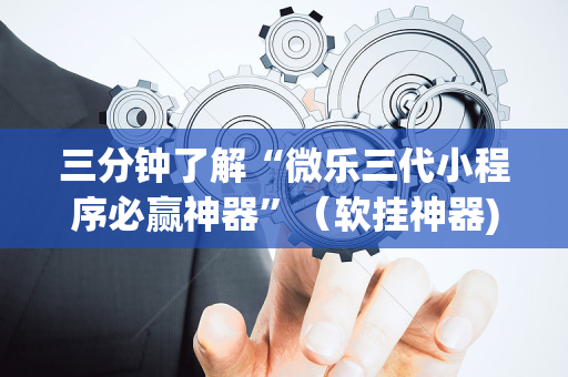 三分钟了解“微乐三代小程序必赢神器”（软挂神器)