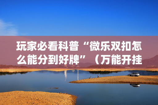 玩家必看科普“微乐双扣怎么能分到好牌”（万能开挂器)