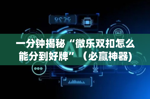 一分钟揭秘“微乐双扣怎么能分到好牌”（必赢神器)