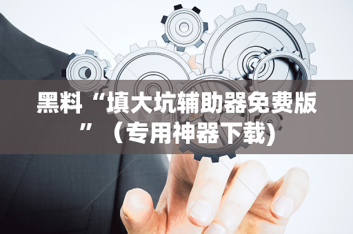 黑料“填大坑辅助器免费版”（专用神器下载)