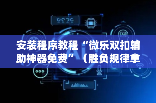 安装程序教程“微乐双扣辅助神器免费”（胜负规律拿好牌)