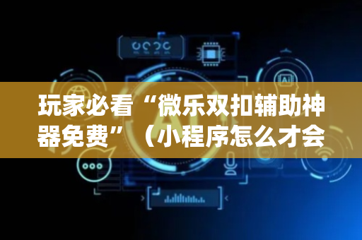 玩家必看“微乐双扣辅助神器免费”（小程序怎么才会赢)