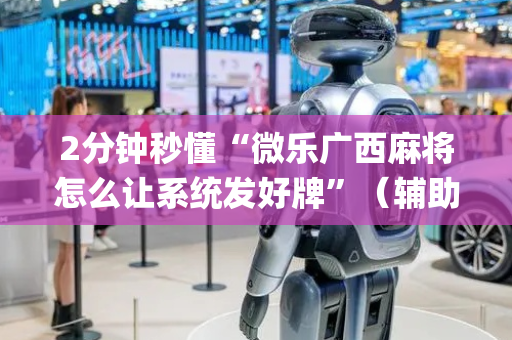 2分钟秒懂“微乐广西麻将怎么让系统发好牌”（辅助器插件)
