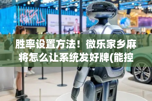 胜率设置方法！微乐家乡麻将怎么让系统发好牌(能控制输赢吗)