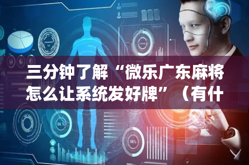 三分钟了解“微乐广东麻将怎么让系统发好牌”（有什么诀窍)