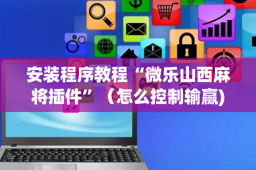 安装程序教程“微乐山西麻将插件”（怎么控制输赢)