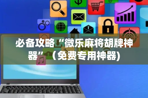 必备攻略“微乐麻将胡牌神器”（免费专用神器)