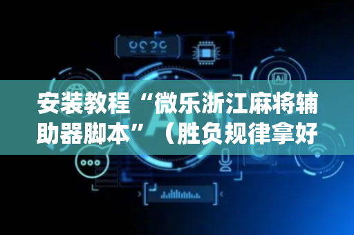 安装教程“微乐浙江麻将辅助器脚本”（胜负规律拿好牌)
