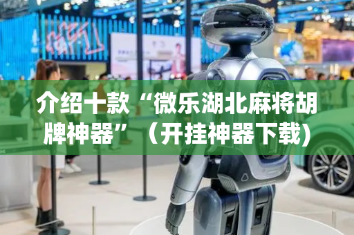 介绍十款“微乐湖北麻将胡牌神器”（开挂神器下载)