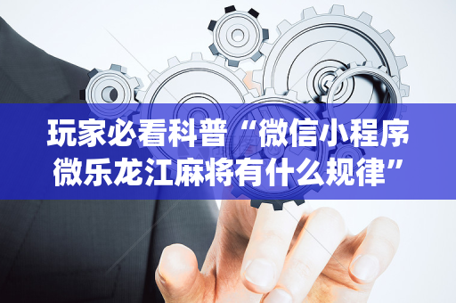 玩家必看科普“微信小程序微乐龙江麻将有什么规律”（挂件神器)