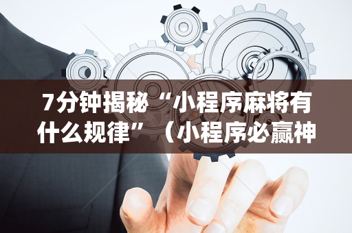 7分钟揭秘“小程序麻将有什么规律”（小程序必赢神器)
