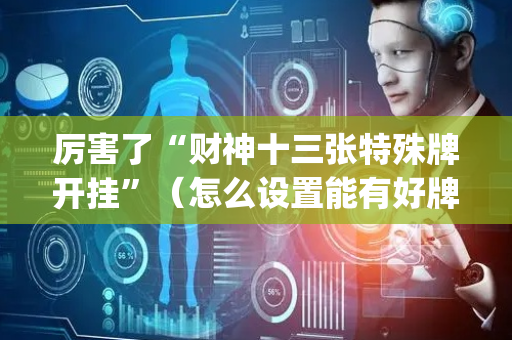 厉害了“财神十三张特殊牌开挂”（怎么设置能有好牌)