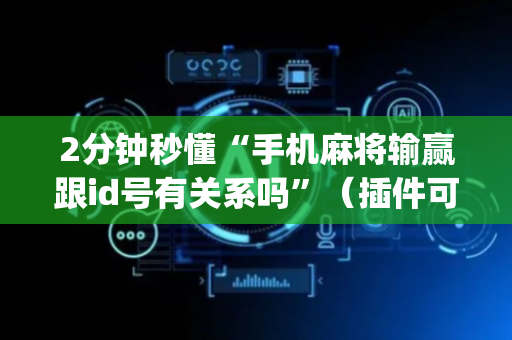 2分钟秒懂“手机麻将输赢跟id号有关系吗”（插件可信吗)