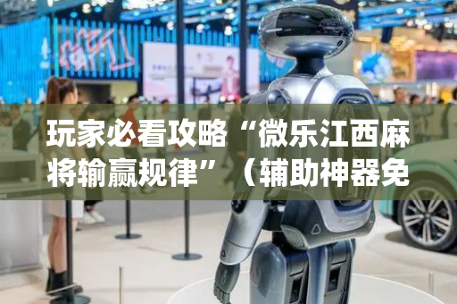 玩家必看攻略“微乐江西麻将输赢规律”（辅助神器免费)
