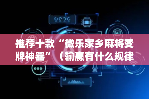 推荐十款“微乐家乡麻将变牌神器”（输赢有什么规律)