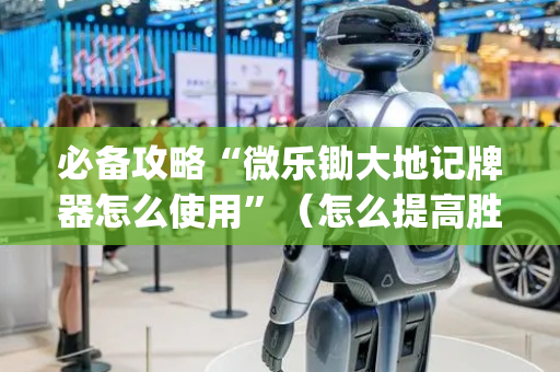 必备攻略“微乐锄大地记牌器怎么使用”（怎么提高胜率)