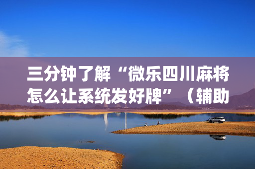 三分钟了解“微乐四川麻将怎么让系统发好牌”（辅助挂发牌规律)