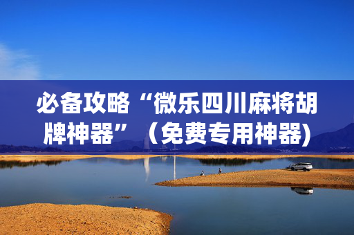 必备攻略“微乐四川麻将胡牌神器”（免费专用神器)