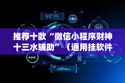 推荐十款“微信小程序财神十三水辅助”（通用挂软件多少钱)