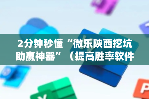 2分钟秒懂“微乐陕西挖坑助赢神器”（提高胜率软件)