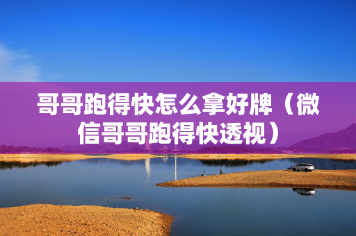 哥哥跑得快怎么拿好牌（微信哥哥跑得快透视）