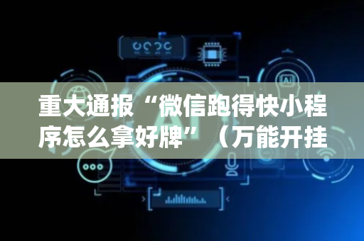 重大通报“微信跑得快小程序怎么拿好牌”（万能开挂器)